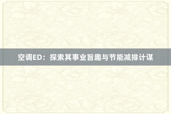 空调ED：探索其事业旨趣与节能减排计谋